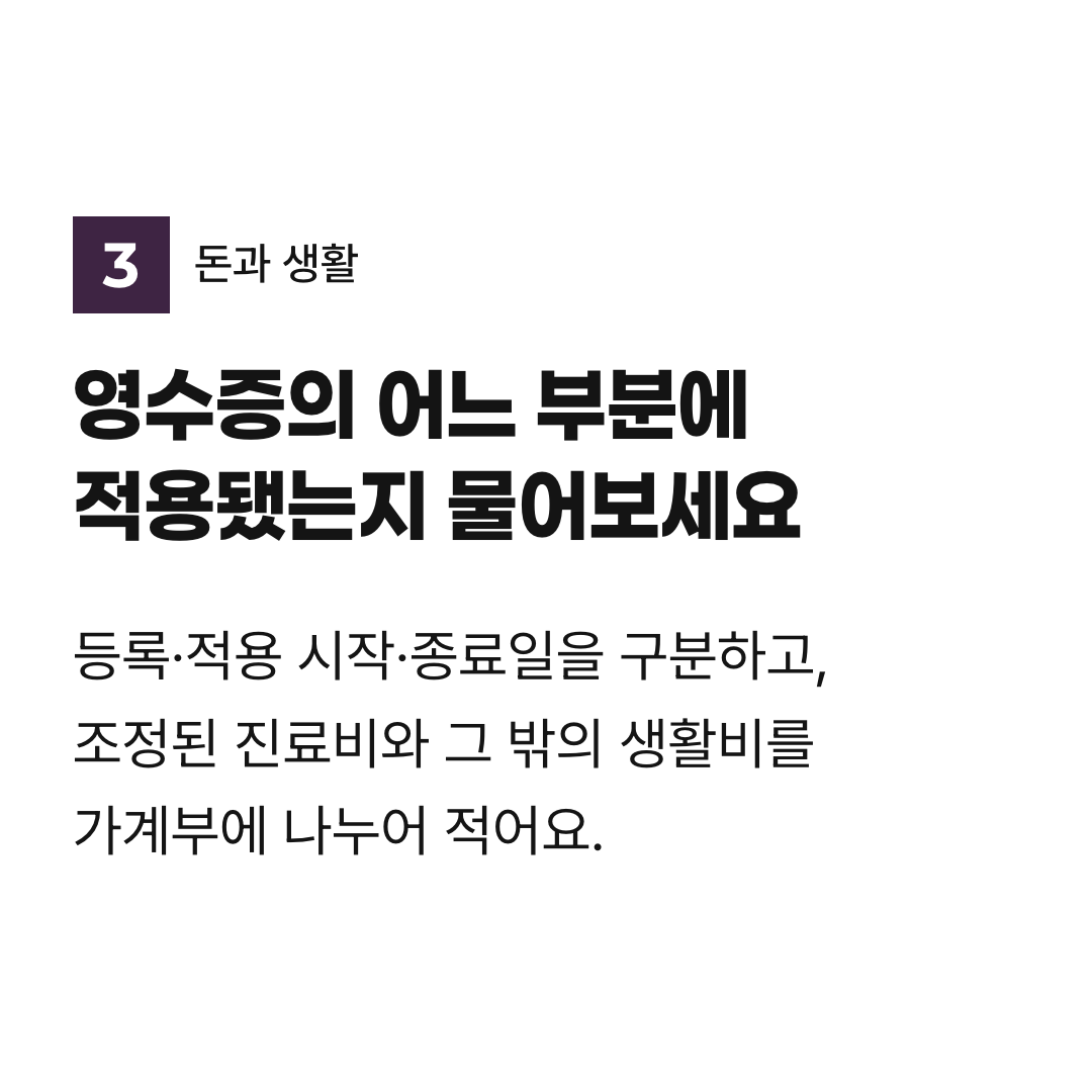 영수증의 어느 부분에 적용됐는지 물어보세요. 등록·적용 시작·종료일을 구분하고, 조정된 진료비와 그 밖의 생활비를 가계부에 나누어 적어요.