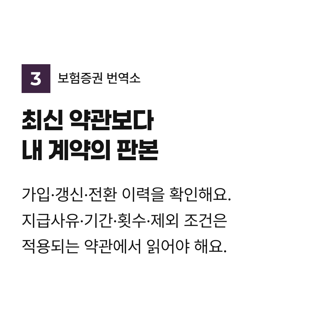 최신 약관보다 내 계약의 판본. 가입·갱신·전환 이력을 확인해요. 지급사유·기간·횟수·제외 조건은 적용되는 약관에서 읽어야 해요.