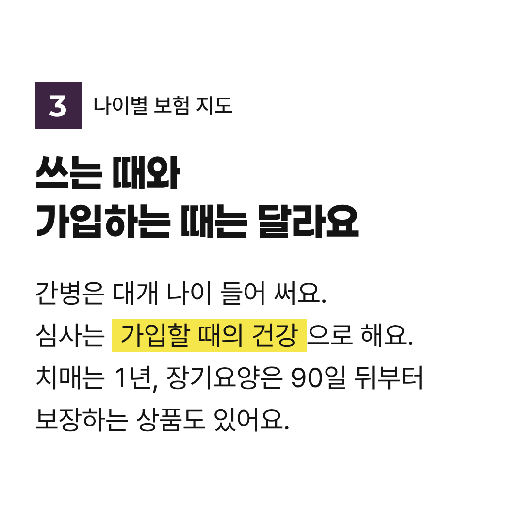 쓰는 때와 가입하는 때는 달라요: 간병은 나이 들어 쓰지만 가입 심사는 가입할 때의 건강 상태로 해요