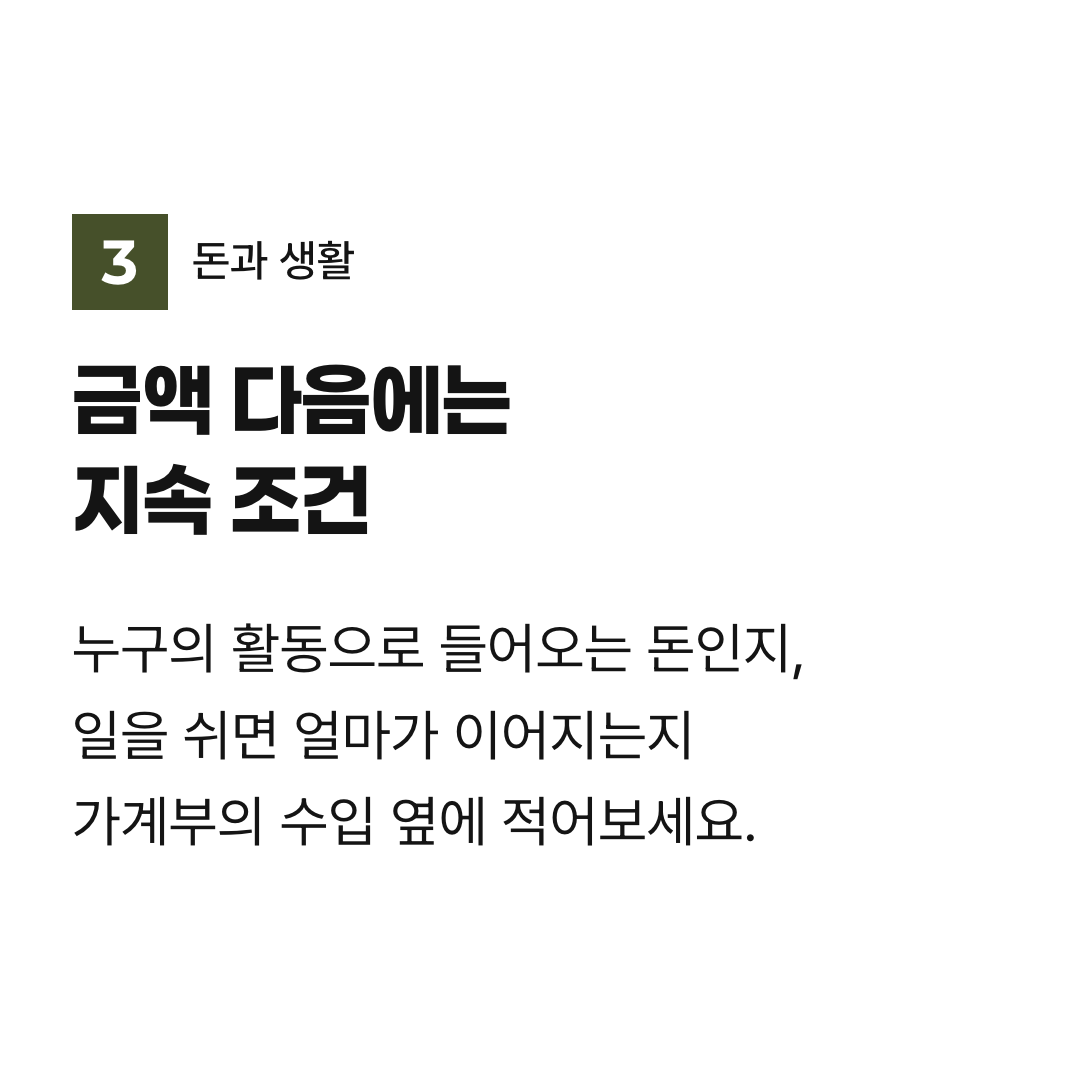 금액 다음에는 지속 조건. 누구의 활동으로 들어오는 돈인지, 일을 쉬면 얼마가 이어지는지 가계부의 수입 옆에 적어보세요.