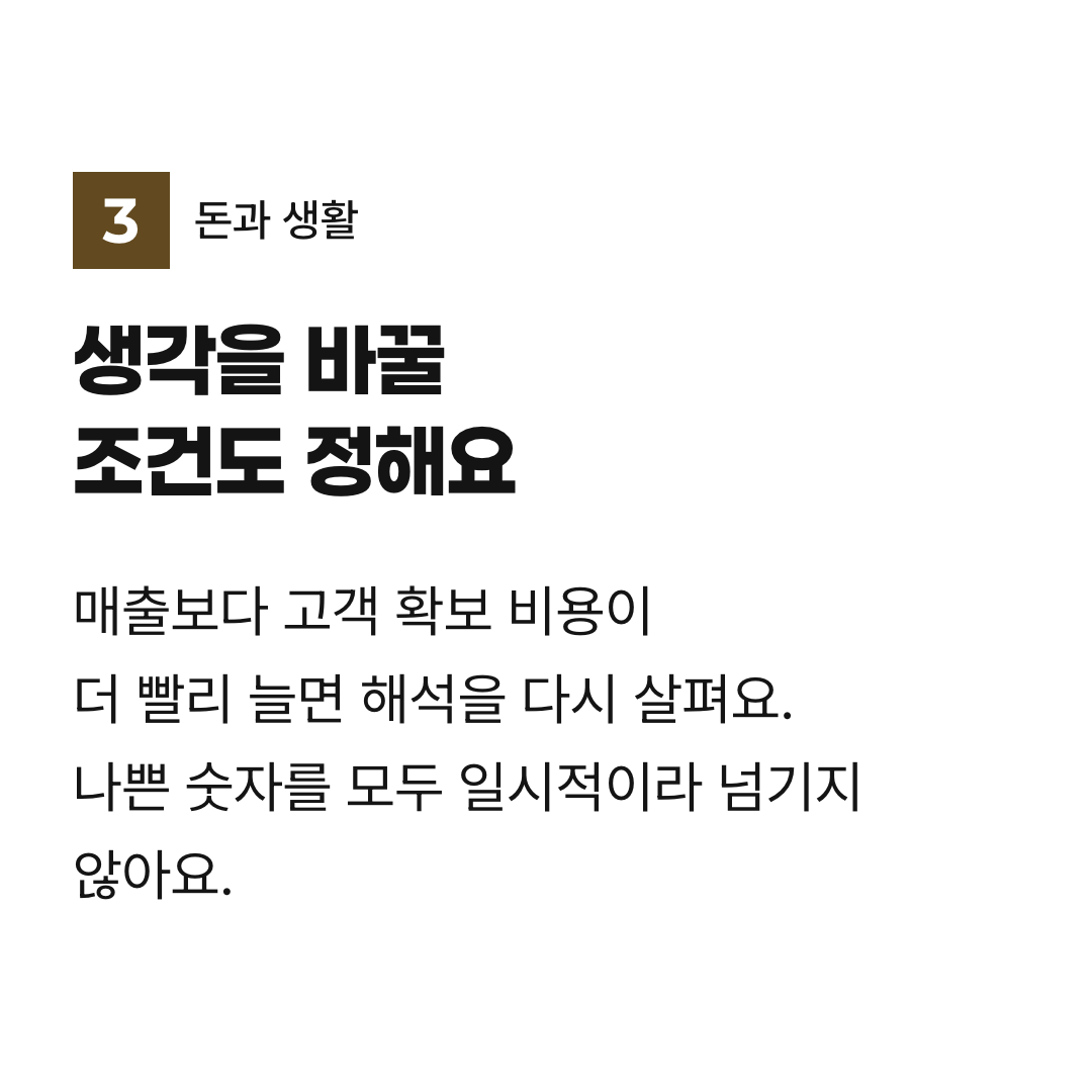 생각을 바꿀 조건도 정해요. 매출보다 고객 확보 비용이 더 빨리 늘면 해석을 다시 살펴요. 나쁜 숫자를 모두 일시적이라 넘기지 않아요.