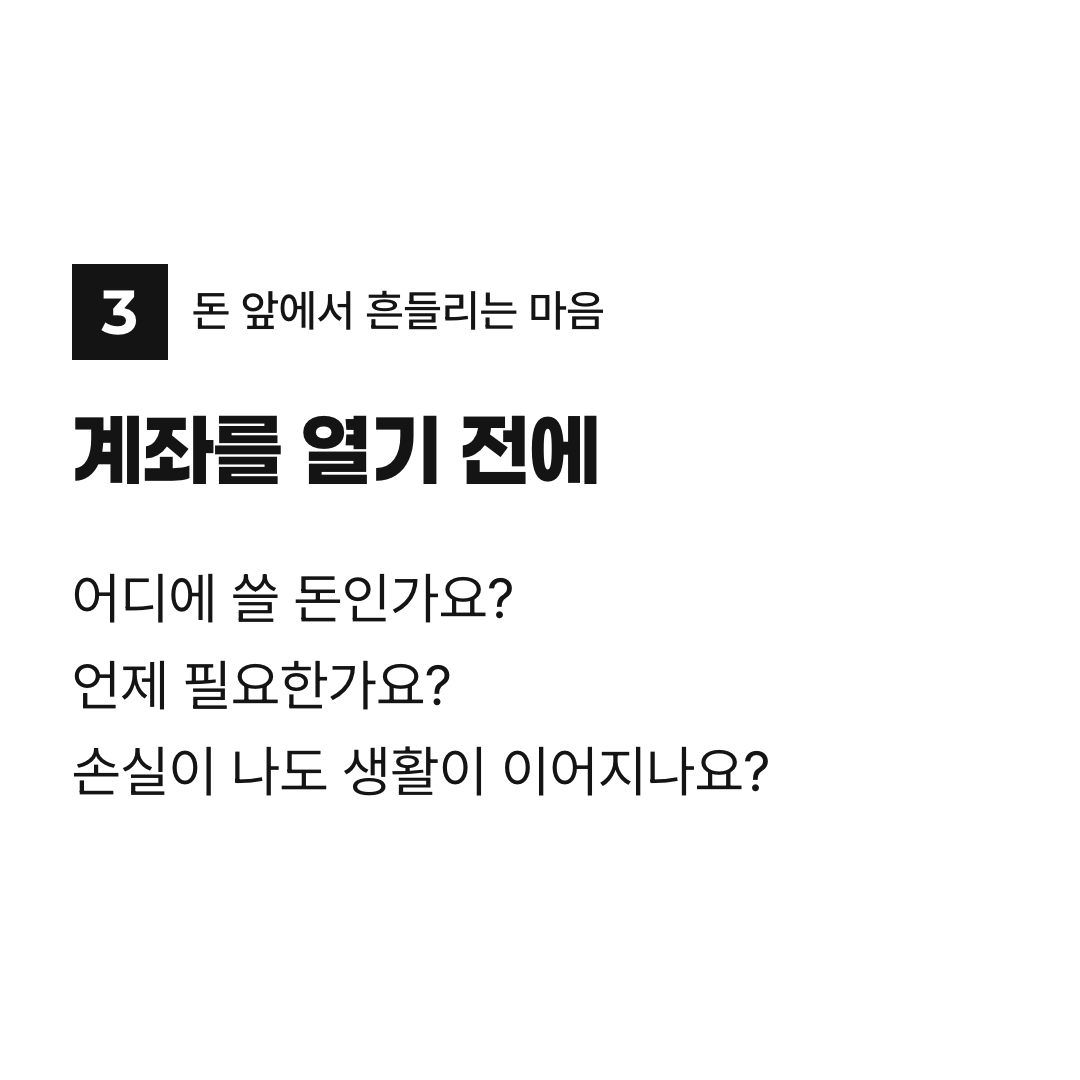 계좌를 열기 전에. 어디에 쓸 돈인가요? 언제 필요한가요? 손실이 나도 생활이 이어지나요?